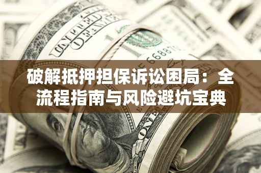 武汉破解抵押担保诉讼困局:全流程指南与风险避坑宝典 武汉破解抵押担保诉讼困局:全流程指南与风险避坑宝典