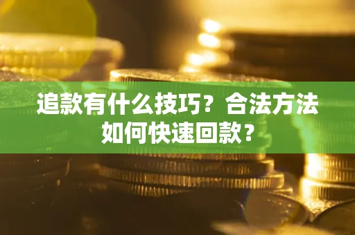 武汉追款有什么技巧？合法方法如何快速回款？