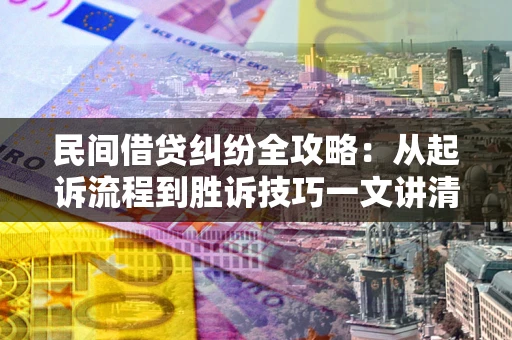武汉民间借贷纠纷全攻略：从起诉流程到胜诉技巧一文讲清