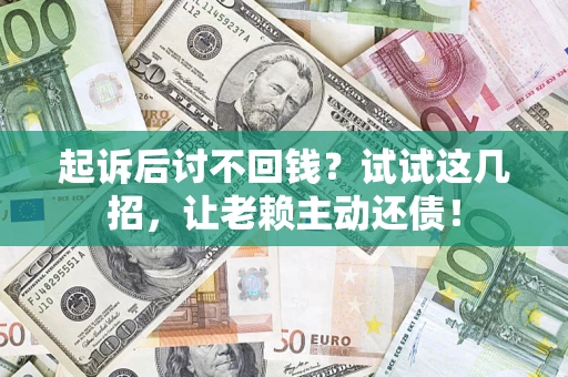 武汉起诉后讨不回钱？试试这几招，让老赖主动还债！