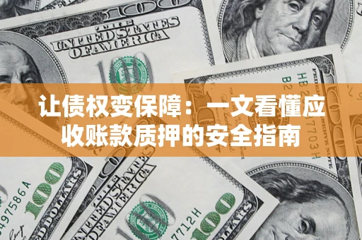武汉让债权变保障：一文看懂应收账款质押的安全指南