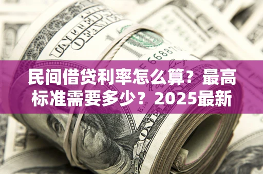 武汉民间借贷利率怎么算？最高标准需要多少？2025最新避坑指南