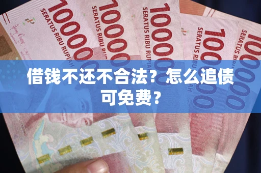 武汉借钱不还不合法？怎么追债可免费？