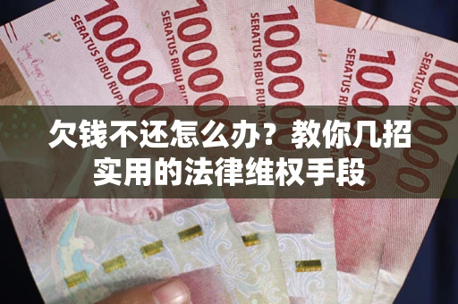 武汉欠钱不还怎么办？教你几招实用的法律维权手段