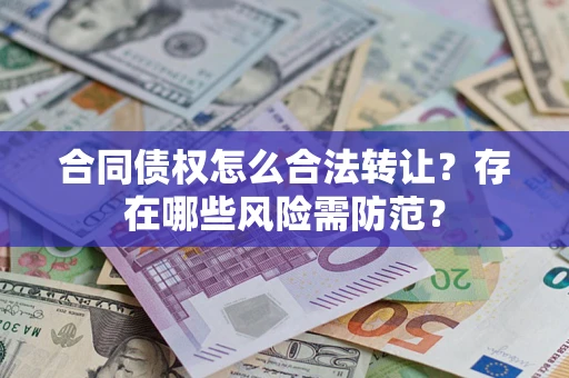 武汉合同债权怎么合法转让？存在哪些风险需防范？