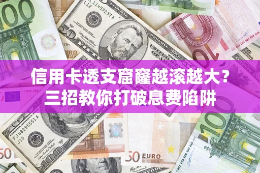 武汉信用卡透支窟窿越滚越大？三招教你打破息费陷阱