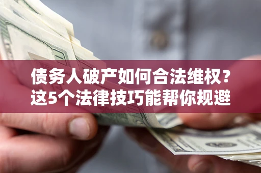 武汉债务人破产如何合法维权？这5个法律技巧能帮你规避风险