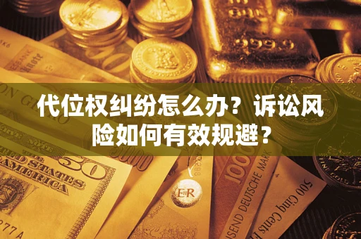 武汉代位权纠纷怎么办？诉讼风险如何有效规避？