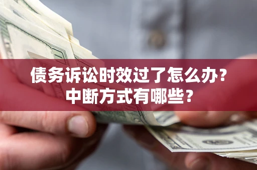 武汉债务诉讼时效过了怎么办？中断方式有哪些？