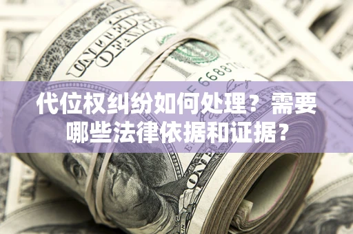 武汉代位权纠纷如何处理？需要哪些法律依据和证据？