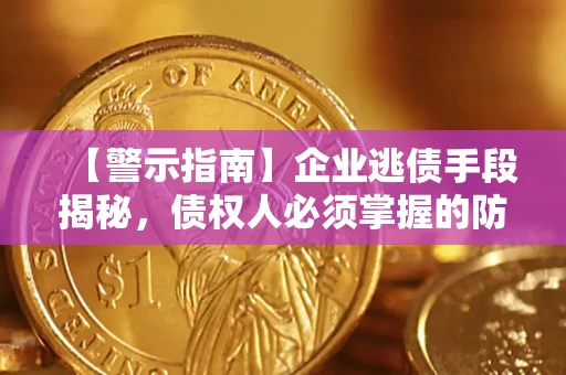 武汉【警示指南】企业逃债手段揭秘，债权人必须掌握的防坑宝典