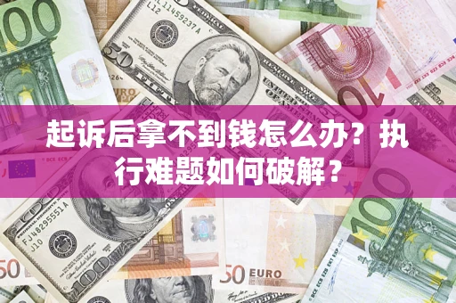 武汉起诉后拿不到钱怎么办?执行难题如何破解? 武汉起诉后拿不到钱怎么办?执行难题如何破解?