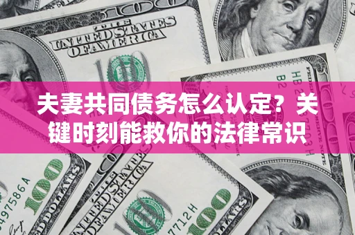 武汉夫妻共同债务怎么认定？关键时刻能救你的法律常识