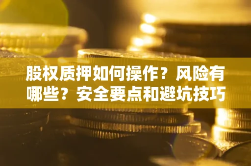 武汉股权质押如何操作？风险有哪些？安全要点和避坑技巧？