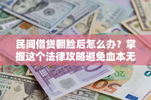武汉民间借贷翻脸后怎么办？掌握这个法律攻略避免血本无归