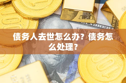 武汉债务人去世怎么办？债务怎么处理？