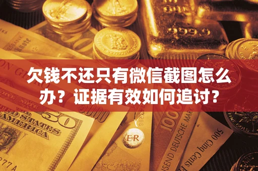 武汉欠钱不还只有微信截图怎么办？证据有效如何追讨？