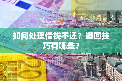 武汉如何处理借钱不还？追回技巧有哪些？