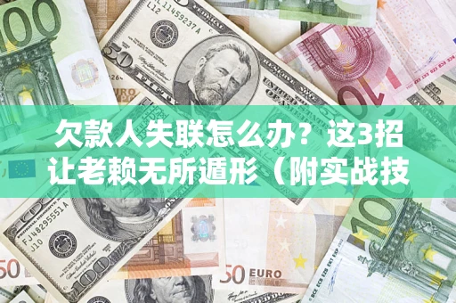 武汉欠款人失联怎么办？这3招让老赖无所遁形（附实战技巧）