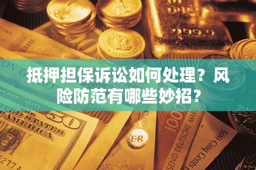 武汉抵押担保诉讼如何处理？风险防范有哪些妙招？
