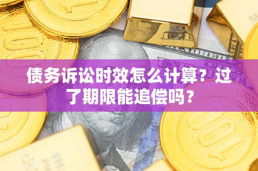武汉债务诉讼时效怎么计算？过了期限能追偿吗？