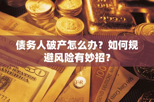 武汉债务人破产怎么办？如何规避风险有妙招？