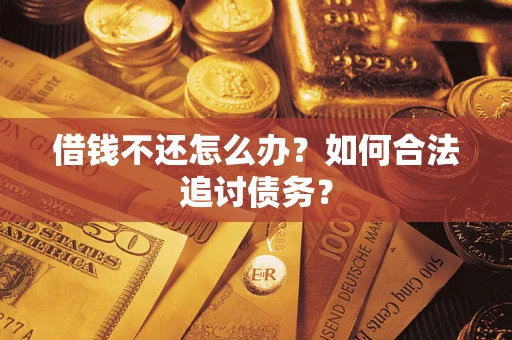 武汉借钱不还怎么办？如何合法追讨债务？