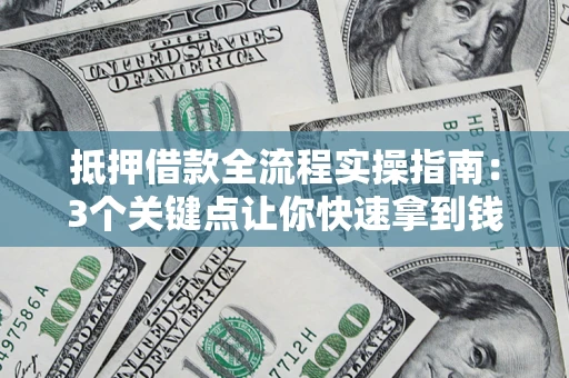 武汉抵押借款全流程实操指南：3个关键点让你快速拿到钱