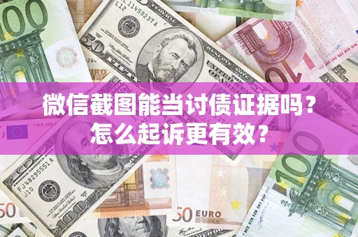 武汉微信截图能当讨债证据吗？怎么起诉更有效？