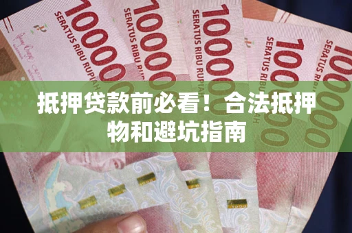 武汉抵押贷款前必看！合法抵押物和避坑指南