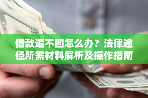 武汉借款追不回怎么办？法律途径所需材料解析及操作指南