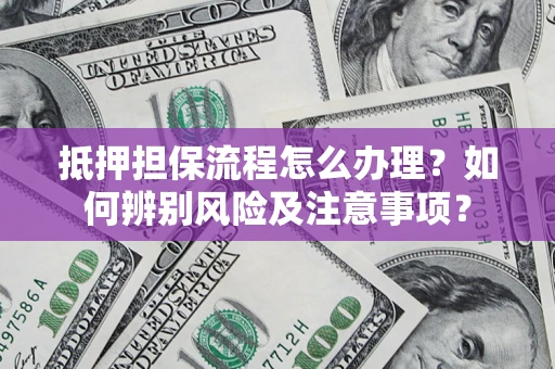 武汉抵押担保流程怎么办理？如何辨别风险及注意事项？