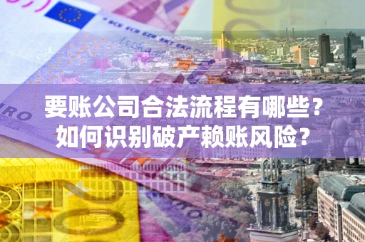 武汉要账公司合法流程有哪些？如何识别破产赖账风险？