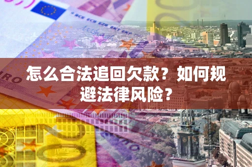 武汉怎么合法追回欠款？如何规避法律风险？