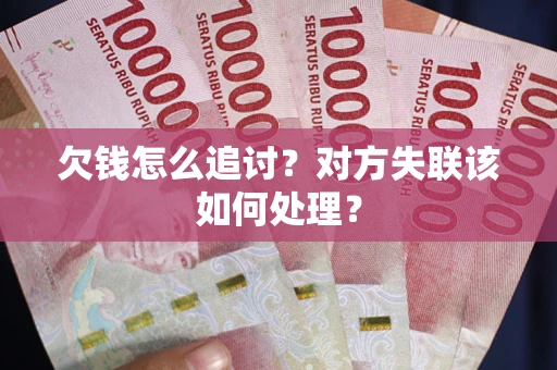 武汉欠钱怎么追讨？对方失联该如何处理？