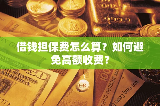 武汉借钱担保费怎么算？如何避免高额收费？