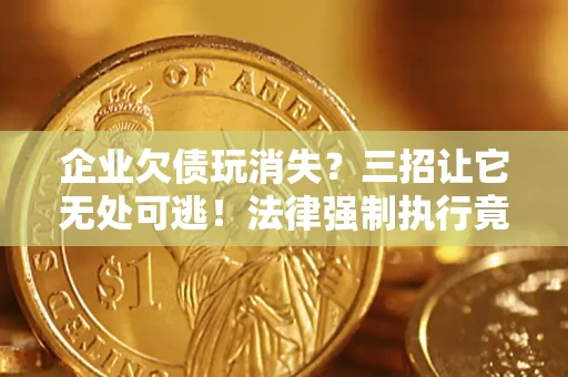 武汉企业欠债玩消失？三招让它无处可逃！法律强制执行竟比讨债公司还狠？