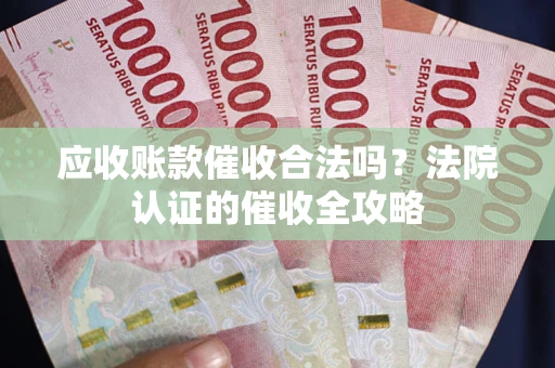 武汉应收账款催收合法吗？法院认证的催收全攻略