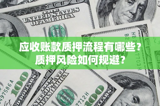 武汉应收账款质押流程有哪些？质押风险如何规避？