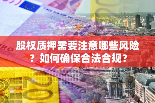 武汉股权质押需要注意哪些风险？如何确保合法合规？