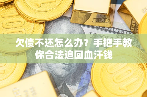 武汉欠债不还怎么办？手把手教你合法追回血汗钱