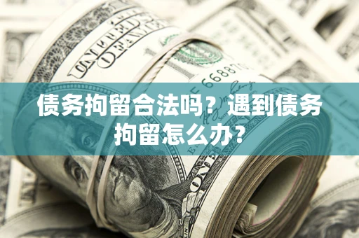 武汉债务拘留合法吗？遇到债务拘留怎么办？