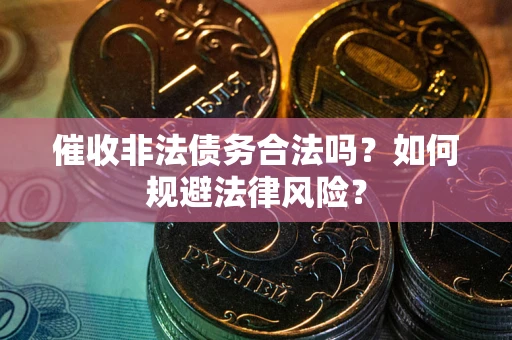 武汉催收非法债务合法吗？如何规避法律风险？