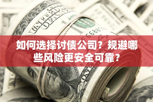 武汉如何选择讨债公司？规避哪些风险更安全可靠？