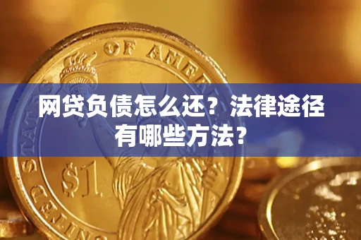 武汉网贷负债怎么还？法律途径有哪些方法？