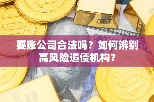 武汉要账公司合法吗？如何辨别高风险追债机构？