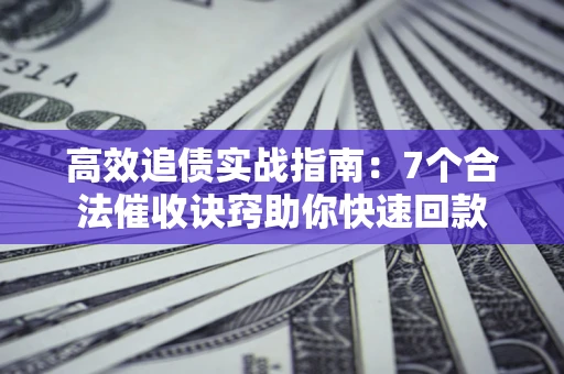 武汉高效追债实战指南：7个合法催收诀窍助你快速回款