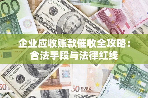 武汉企业应收账款催收全攻略：合法手段与法律红线