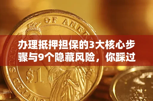 武汉办理抵押担保的3大核心步骤与9个隐藏风险，你踩过哪个坑？