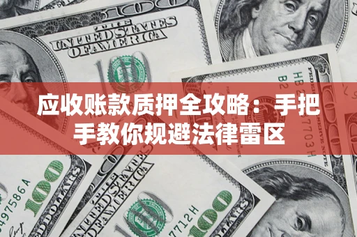 武汉应收账款质押全攻略：手把手教你规避法律雷区